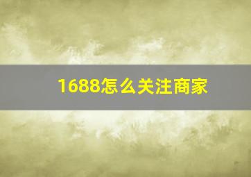 1688怎么关注商家