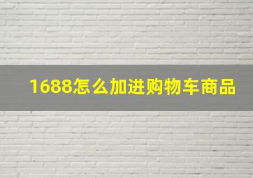 1688怎么加进购物车商品