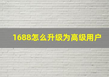 1688怎么升级为高级用户