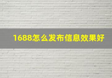 1688怎么发布信息效果好