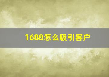 1688怎么吸引客户