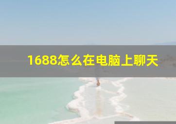 1688怎么在电脑上聊天