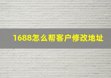 1688怎么帮客户修改地址