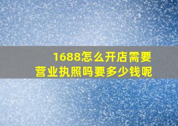 1688怎么开店需要营业执照吗要多少钱呢