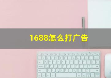 1688怎么打广告