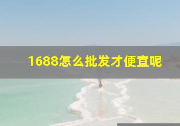 1688怎么批发才便宜呢