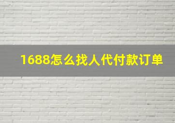 1688怎么找人代付款订单