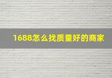 1688怎么找质量好的商家