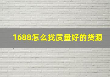 1688怎么找质量好的货源