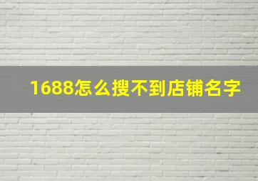 1688怎么搜不到店铺名字