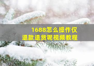 1688怎么操作仅退款退货呢视频教程