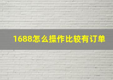 1688怎么操作比较有订单