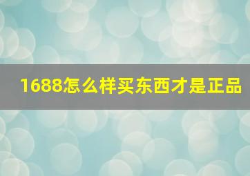 1688怎么样买东西才是正品