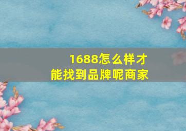 1688怎么样才能找到品牌呢商家