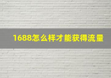 1688怎么样才能获得流量