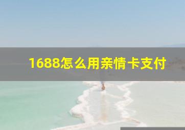 1688怎么用亲情卡支付