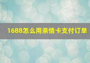 1688怎么用亲情卡支付订单