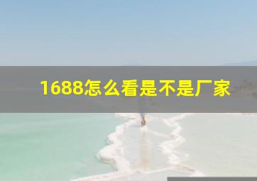 1688怎么看是不是厂家