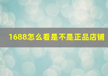 1688怎么看是不是正品店铺