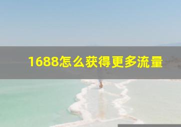 1688怎么获得更多流量