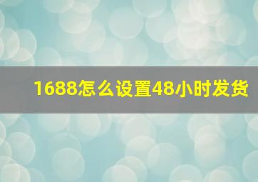 1688怎么设置48小时发货