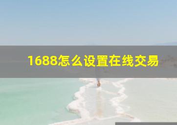 1688怎么设置在线交易