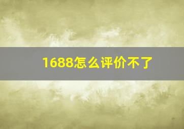 1688怎么评价不了