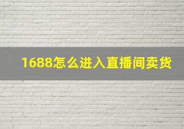 1688怎么进入直播间卖货