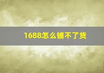 1688怎么铺不了货