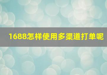 1688怎样使用多渠道打单呢