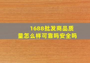 1688批发商品质量怎么样可靠吗安全吗