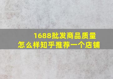 1688批发商品质量怎么样知乎推荐一个店铺