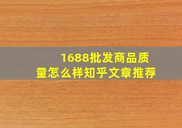 1688批发商品质量怎么样知乎文章推荐