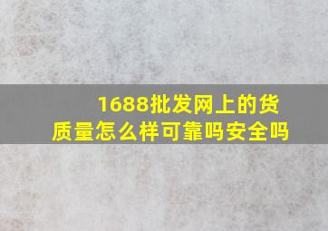 1688批发网上的货质量怎么样可靠吗安全吗