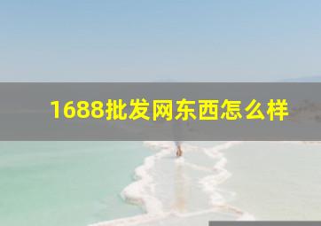 1688批发网东西怎么样