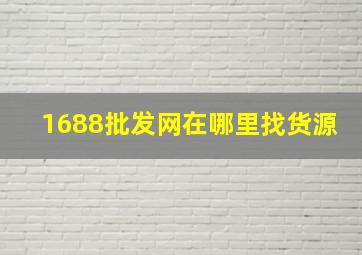 1688批发网在哪里找货源