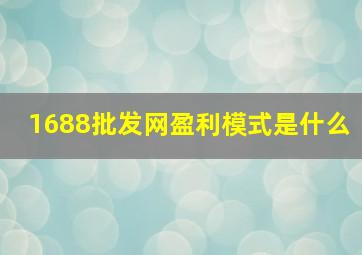 1688批发网盈利模式是什么