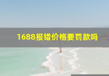 1688报错价格要罚款吗