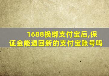 1688换绑支付宝后,保证金能退回新的支付宝账号吗