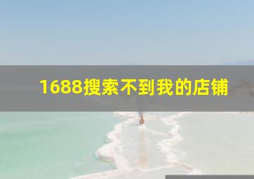 1688搜索不到我的店铺