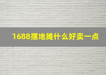 1688摆地摊什么好卖一点