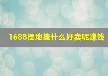 1688摆地摊什么好卖呢赚钱