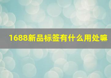 1688新品标签有什么用处嘛