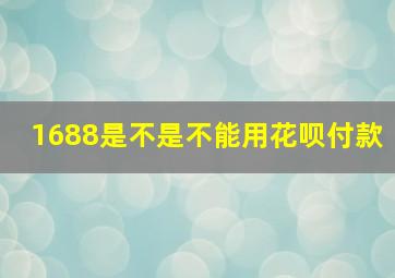 1688是不是不能用花呗付款