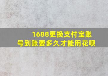 1688更换支付宝账号到账要多久才能用花呗