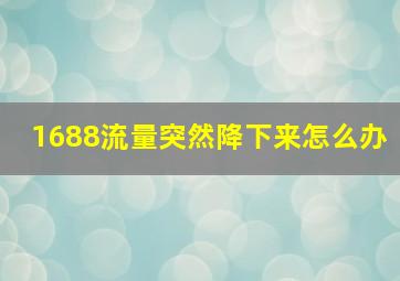 1688流量突然降下来怎么办