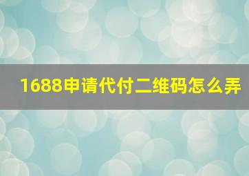 1688申请代付二维码怎么弄