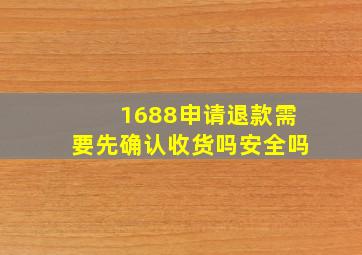 1688申请退款需要先确认收货吗安全吗