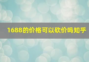 1688的价格可以砍价吗知乎