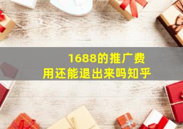 1688的推广费用还能退出来吗知乎